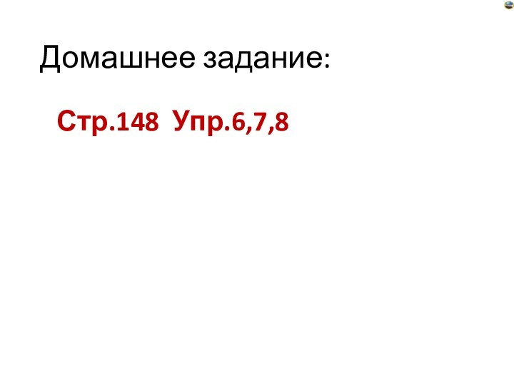 Домашнее задание:Стр.148 Упр.6,7,8