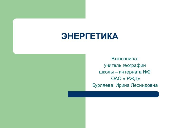 ЭНЕРГЕТИКАВыполнила:учитель географии школы – интерната №2 ОАО « РЖД»Бурляева Ирина Леонидовна