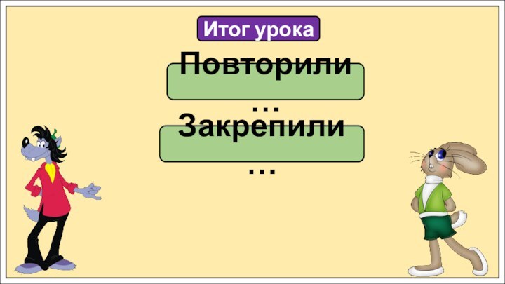 Итог урокаПовторили…Закрепили…