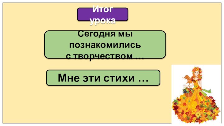 Сегодня мы познакомились с творчеством …Итог урокаМне эти стихи …