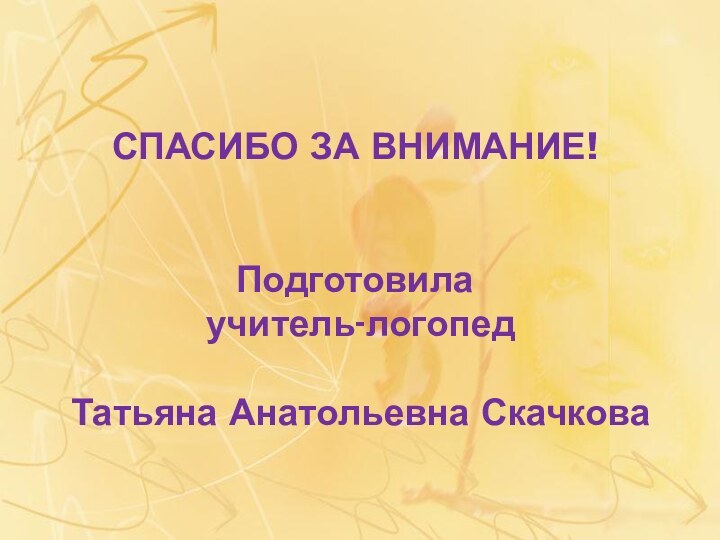 СПАСИБО ЗА ВНИМАНИЕ!    Подготовила  учитель-логопед   Татьяна Анатольевна Скачкова