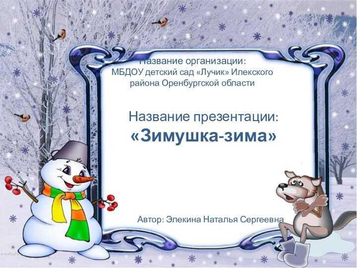 Название организации: МБДОУ детский сад «Лучик» Илекского района Оренбургской области Название презентации:«Зимушка-зима»