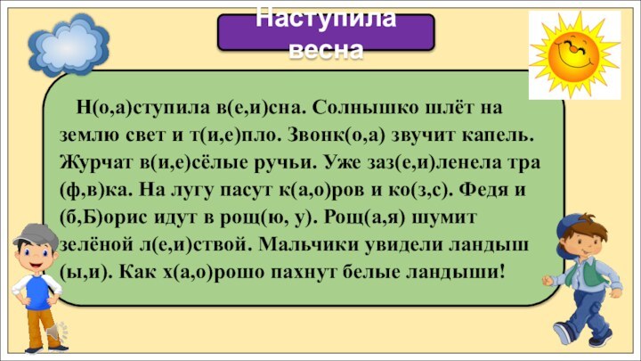 Н(о,а)ступила в(е,и)сна. Солнышко шлёт на землю свет и т(и,е)пло. Звонк(о,а)