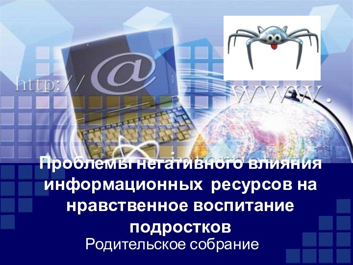 Проблемы негативного влияния информационных ресурсов на нравственное воспитание подростковРодительское собрание