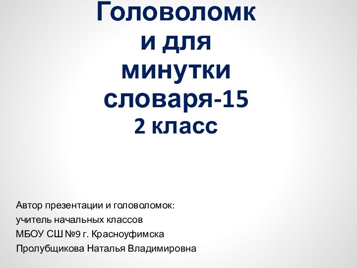 Головоломки для минутки словаря-152 классАвтор презентации и головоломок:учитель начальных классов МБОУ СШ