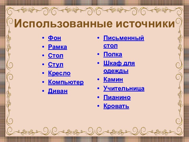 Использованные источникиФонРамкаСтолСтулКреслоКомпьютерДиванПисьменный столПолкаШкаф для одеждыКаминУчительницаПианиноКровать