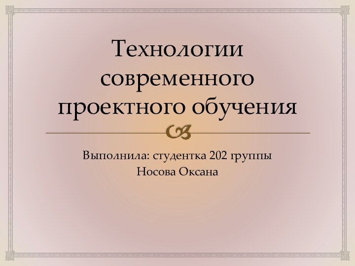 Технологии современного проектного обученияВыполнила: студентка 202 группыНосова Оксана