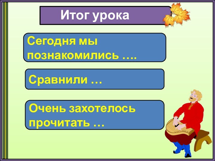 Итог урокаСегодня мы познакомились ….Сравнили …Очень захотелось прочитать …