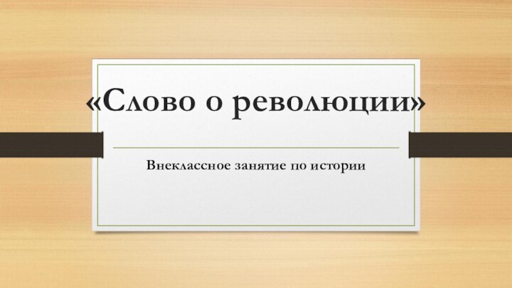 «Слово о революции» Внеклассное занятие по истории