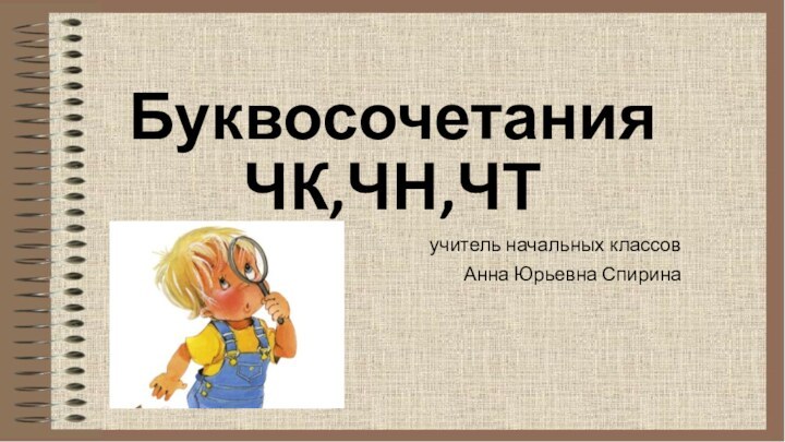 Буквосочетания ЧК,ЧН,ЧТучитель начальных классовАнна Юрьевна Спирина