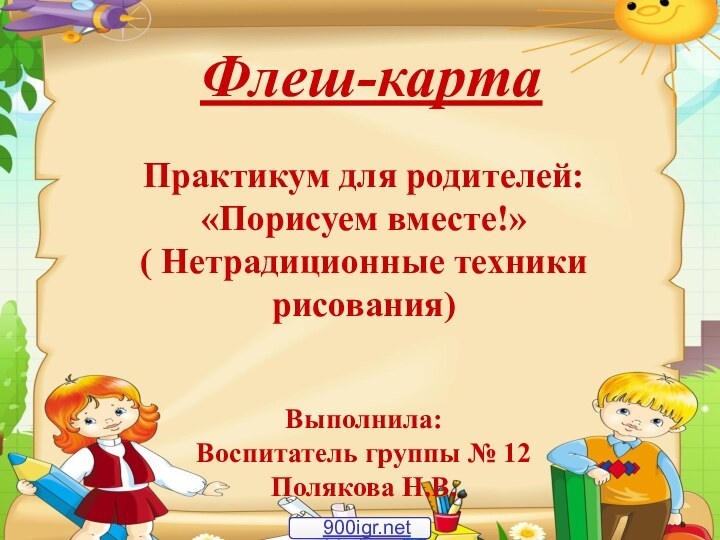 Практикум для родителей:«Порисуем вместе!»( Нетрадиционные техники рисования)Выполнила:Воспитатель группы № 12Полякова Н.В.Флеш-карта