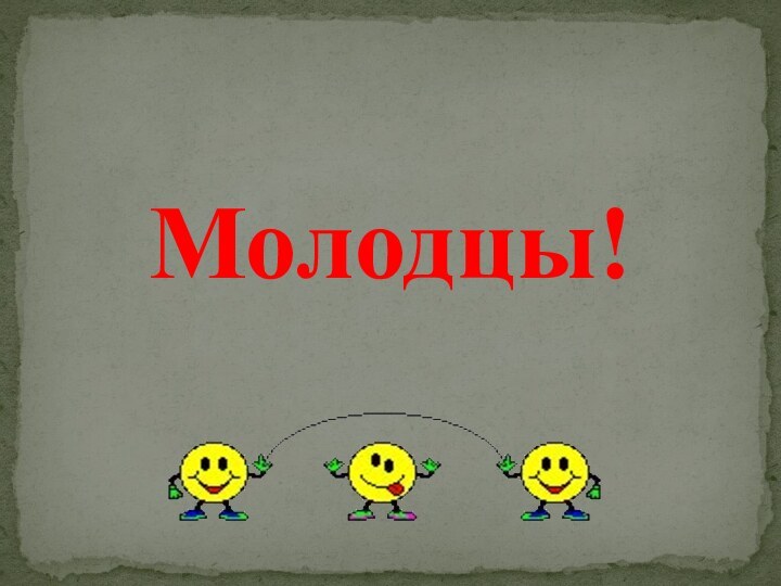 Молодцы!