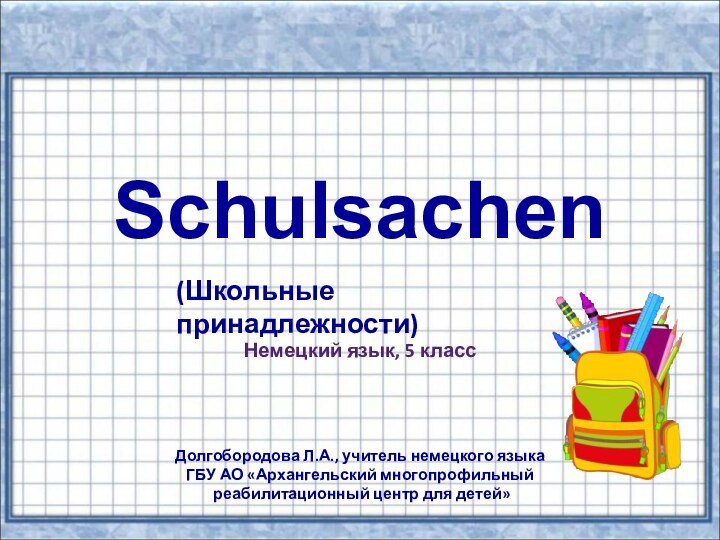 SchulsachenНемецкий язык, 5 классДолгобородова Л.А., учитель немецкого языка ГБУ АО «Архангельский многопрофильный