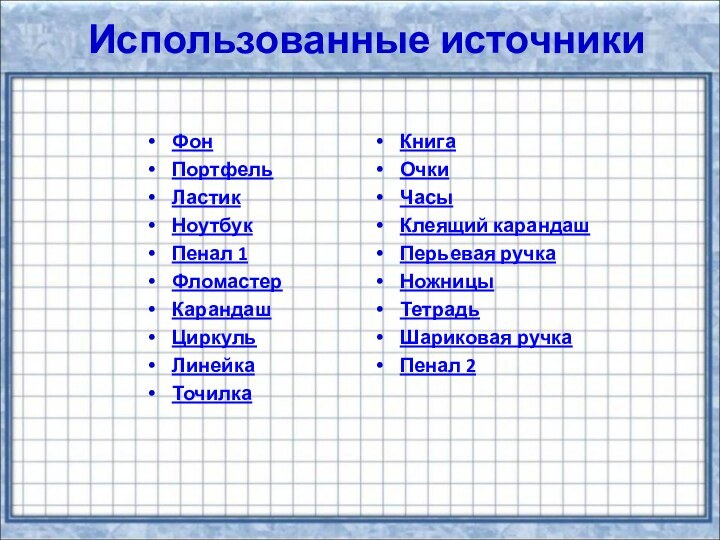 Использованные источникиФонПортфельЛастикНоутбукПенал 1ФломастерКарандашЦиркульЛинейкаТочилкаКнигаОчкиЧасыКлеящий карандашПерьевая ручкаНожницыТетрадьШариковая ручкаПенал 2