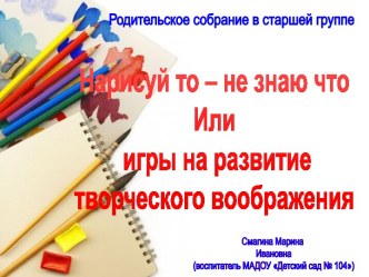 Родительское собрание в старшей группе Нарисуй то – не знаю что, или игры на развитие творческого воображения