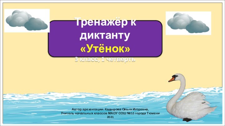 Тренажёр к диктанту«Утёнок»3 класс, 1 четвертьАвтор презентации: Кадырова Ольга Игоревна,Учитель начальных классов