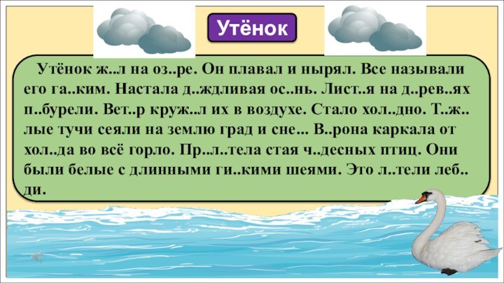 Утёнок ж..л на оз..ре. Он плавал и нырял. Все называли