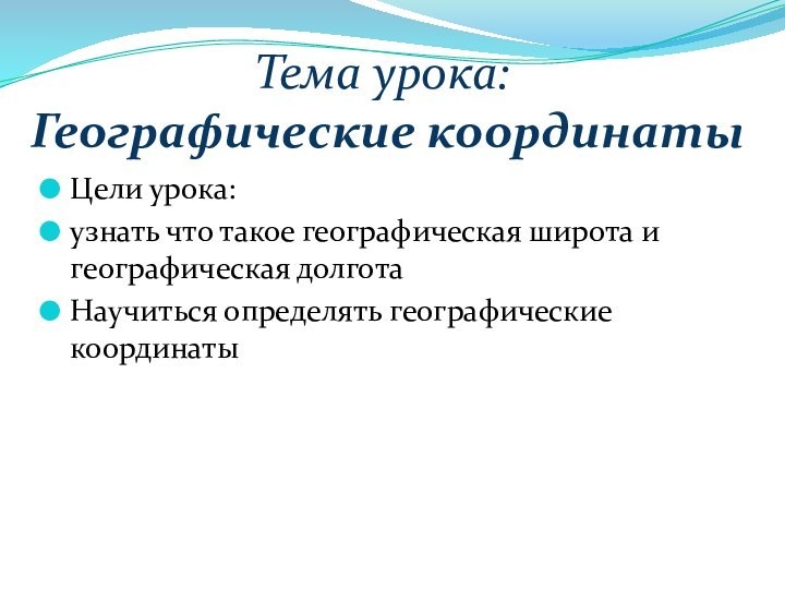 Тема урока:  Географические координатыЦели урока:узнать что такое географическая широта и географическая долготаНаучиться определять географические координаты