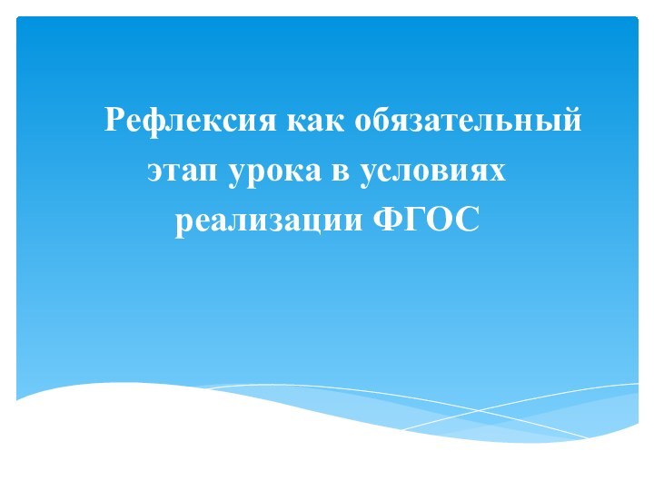 Рефлексия как обязательный этап урока в условиях реализации ФГОС