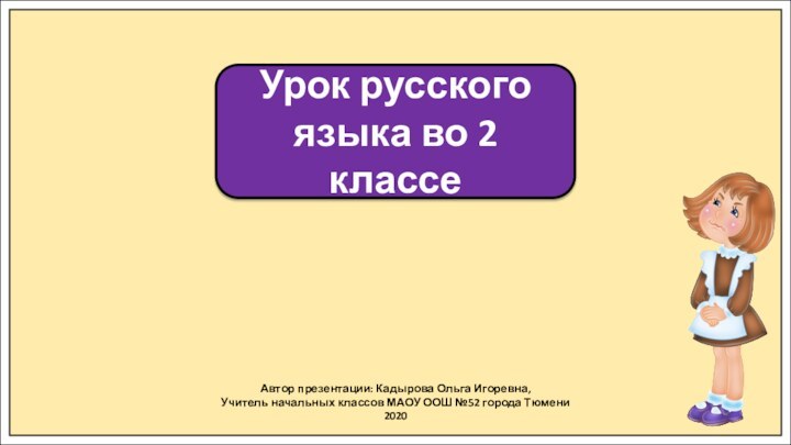 Автор презентации: Кадырова Ольга Игоревна,Учитель начальных классов МАОУ ООШ №52 города Тюмени2020Урок