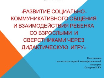 Презентация Развитие социально-коммуникативного общения и взаимодействия ребенка со взрослыми и сверстниками через дидактическую  игру