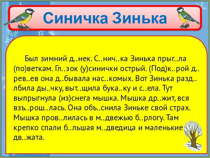 Синичка Зинька   Был зимний д..нек. С..нич..ка Зинька прыг..ла (по)веткам. Гл..зок