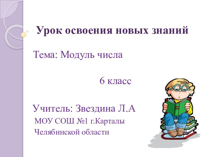 Урок освоения новых знанийТема: Модуль числа6 классУчитель: Звездина Л.А МОУ СОШ №1 г.Карталы Челябинской области