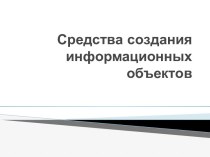 Презентация Средства создания информационных объектов