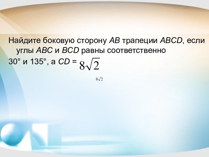 Найдите боковую сторону AB трапеции ABCD, если углы ABC и BCD равны соответственно 30° и 135°, а CD = 