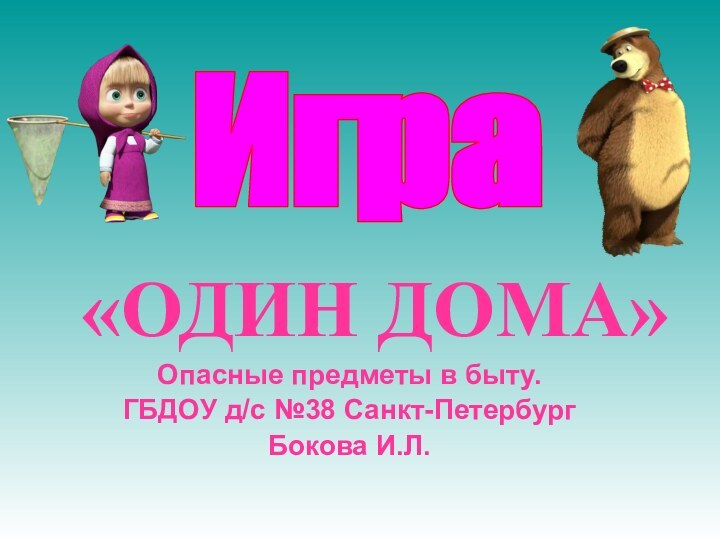 «ОДИН ДОМА»Опасные предметы в быту.ГБДОУ д/с №38 Санкт-ПетербургБокова И.Л.Игра