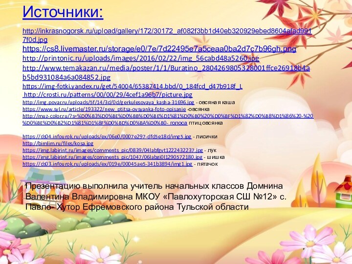 Источники:  http://inkrasnogorsk.ru/upload/gallery/172/30172_af082f3bb1d40eb320929ebed8604afad9917f0d.jpg https://cs8.livemaster.ru/storage/e0/7e/7d22495e7a5ceaa0ba2d7c7b96gh.png http://printonic.ru/uploads/images/2016/02/22/img_56cabd48a5260.jpg http://www.temakazan.ru/media/poster/1/1/Buratino_2804269805328001ffce26918b4ab5bd931084a6a084852.jpg https://img-fotki.yandex.ru/get/54004/65387414.bbd/0_184fcd_d47b918f_L  http://crosti.ru/patterns/00/00/29/4cef1a96b7/picture.jpg  http://img.povar.ru/uploads/5f/14/3d/0d/gerkulesovaya_kasha-31696.jpg