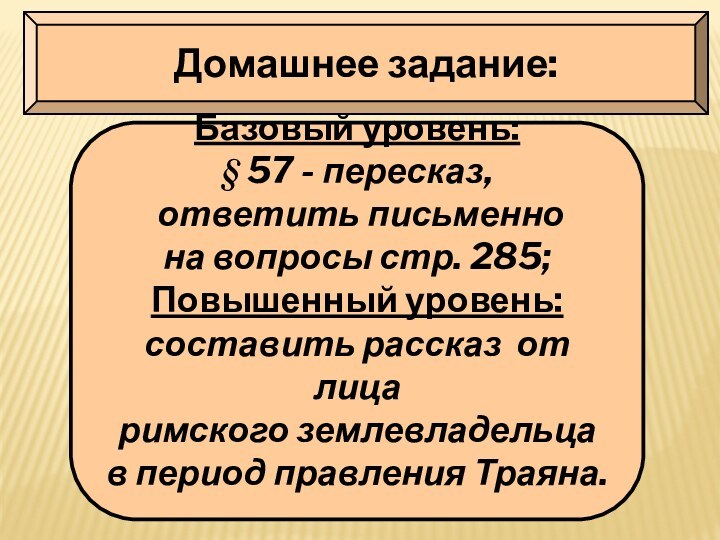 Домашнее задание:Базовый уровень:§ 57 - пересказ, ответить письменно на вопросы стр. 285;Повышенный