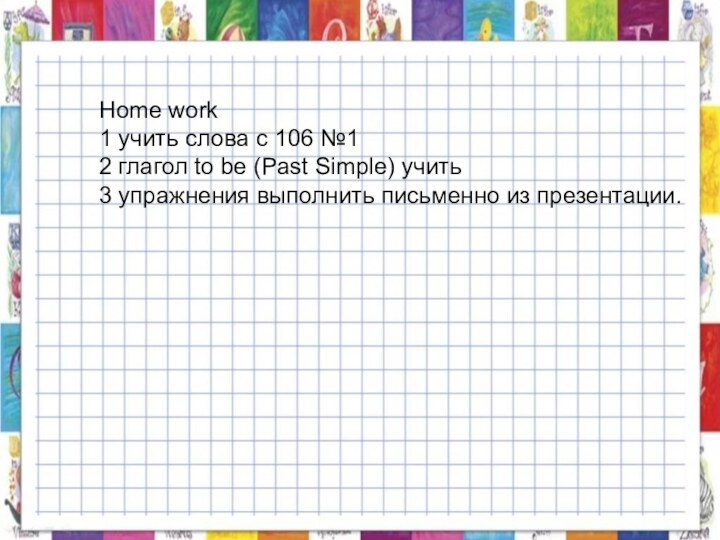 Home work 1 учить слова с 106 №12 глагол to be (Past
