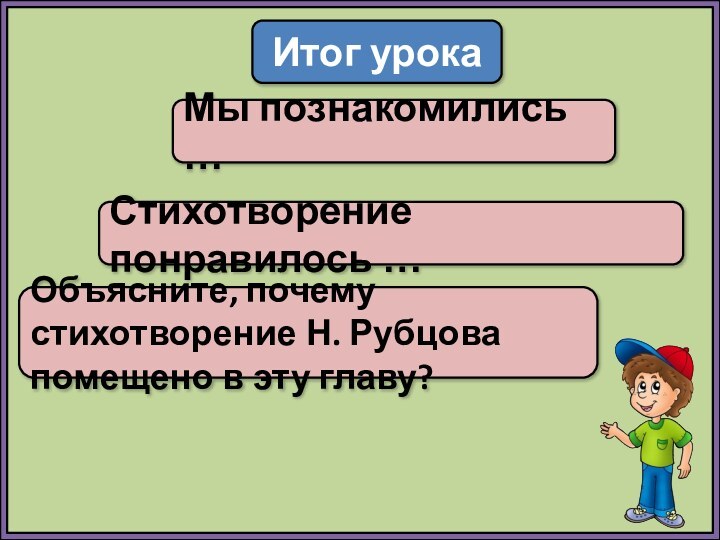 Итог урокаМы познакомились …Стихотворение понравилось …Объясните, почему стихотворение Н. Рубцова помещено в эту главу?