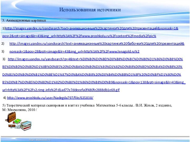 Использованная источники3. Анимационные картинки1)http://images.yandex.ru/yandsearch?text=анимационные%20картинки%20для%20презентаций&noreask=1&pos=2&rpt=simage&lr=43&img_url=http%3A%2F%2Fwww.proshkolu.ru%2Fcontent%2Fmedia%2Fpic%http://images.yandex.ru/yandsearch?text=анимационные%20картинки%20бабочки%20для%20презентаций&noreask=1&pos=28&rpt=simage&lr=43&img_url=http%3A%2F%2Fwww.lenagold.ru%23)  http://images.yandex.ru/yandsearch?p=4&text=%D0%B0%D0%BD%D0%B8%D0%BC%D0%B0%D1%86%D0%B8%D0%BE%D0%BD%D0%BD%D1%8B%D0%B5%20%D0%BA%D0%B0%D1%80%D1%82%D0%B8%D0%BD%D0%BA%D0%B8%20%D0%B1%D0%B0%D0%B1%D0%BE%D1%87%D0%BA%D0%B8%20%D0%B4%D0%BB%D1%8F%20%D0%BF%D1%80%D0%B5%D0%B7%D0%B5%D0%BD%D1%82%D0%B0%D1%86%D0%B8%D0%B9&noreask=1&pos=138&rpt=simage&lr=43&img_url=http%3A%2F%2Fs2.rimg.info%2Fd1ad77e7ddeeefa0f480fe2888db1e69.gif 4) http://www.proshkolu.ru/user/Nadegda797/file/635838/5) Теоретический материал сканирован и
