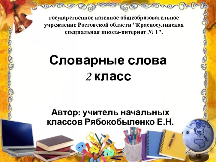 Словарные слова 2 классАвтор: учитель начальных классов Рябокобыленко Е.Н.государственное казенное общеобразовательное учреждение