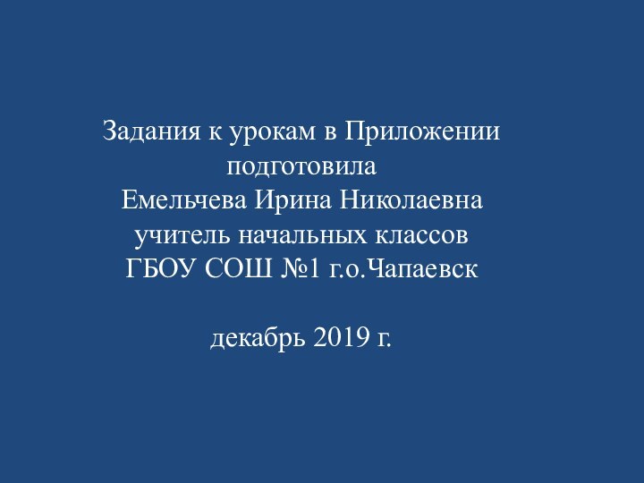 Задания к урокам в Приложенииподготовила Емельчева Ирина Николаевнаучитель начальных классовГБОУ СОШ №1 г.о.Чапаевскдекабрь 2019 г.