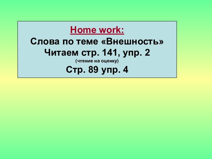 Home work:Слова по теме «Внешность»Читаем стр. 141, упр. 2(чтение на оценку)Стр. 89 упр. 4