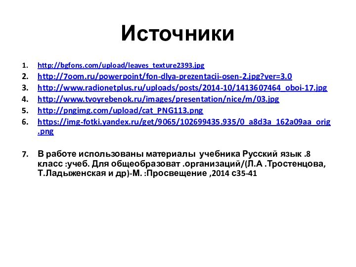 Источникиhttp://bgfons.com/upload/leaves_texture2393.jpghttp://7oom.ru/powerpoint/fon-dlya-prezentacii-osen-2.jpg?ver=3.0http://www.radionetplus.ru/uploads/posts/2014-10/1413607464_oboi-17.jpghttp://www.tvoyrebenok.ru/images/presentation/nice/m/03.jpghttp://pngimg.com/upload/cat_PNG113.pnghttps://img-fotki.yandex.ru/get/9065/102699435.935/0_a8d3a_162a09aa_orig.pngВ работе использованы материалы учебника Русский язык .8 класс :учеб. Для общеобразоват