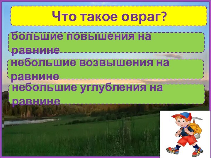 Что такое овраг?небольшие углубления на равнинебольшие повышения на равниненебольшие возвышения на равнине