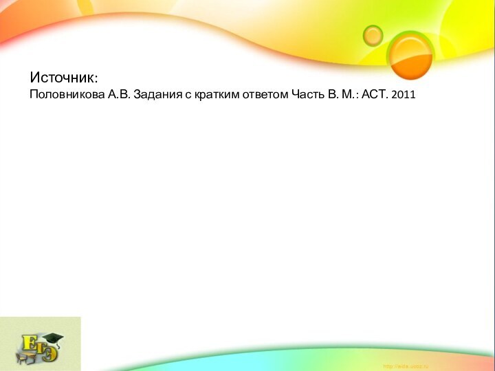 Источник: Половникова А.В. Задания с кратким ответом Часть В. М.: АСТ. 2011