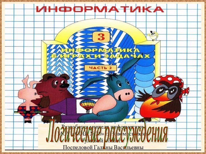 Разработка учителя информатики МОУ «СОШ №20» г. НовомосковскаТульской области Поспеловой Галины ВасильевныЛогические рассуждения