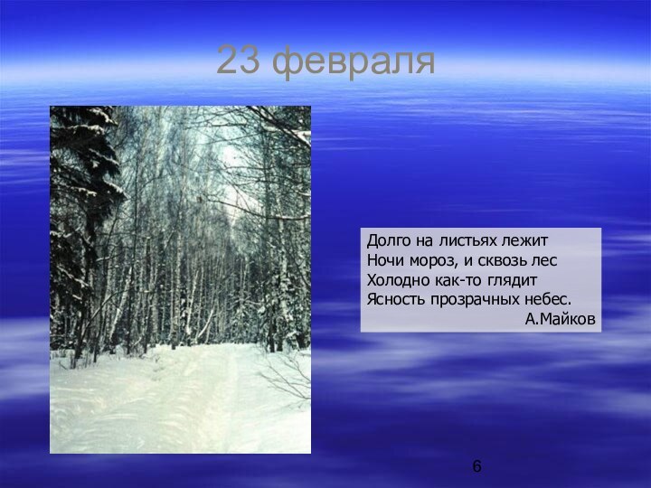 23 февраляДолго на листьях лежитНочи мороз, и сквозь лесХолодно как-то глядитЯсность прозрачных небес.А.Майков