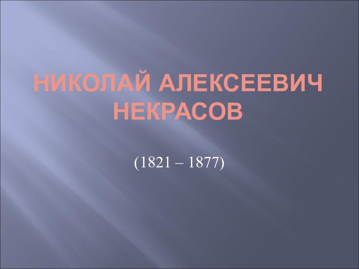 НИКОЛАЙ АЛЕКСЕЕВИЧ НЕКРАСОВ(1821 – 1877)