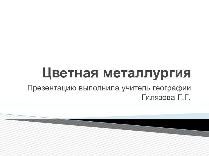 Цветная металлургияПрезентацию выполнила учитель географии Гилязова Г.Г.