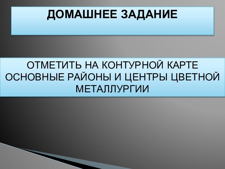 ДОМАШНЕЕ ЗАДАНИЕ ОТМЕТИТЬ НА КОНТУРНОЙ КАРТЕ ОСНОВНЫЕ РАЙОНЫ И ЦЕНТРЫ ЦВЕТНОЙ МЕТАЛЛУРГИИ