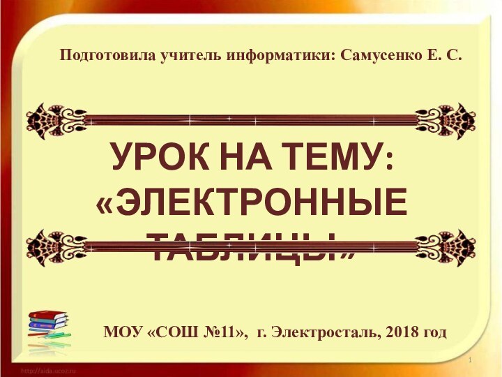 Подготовила учитель информатики: Самусенко Е. С.МОУ «СОШ №11», г. Электросталь, 2018 годУрок на тему:«Электронные таблицы»