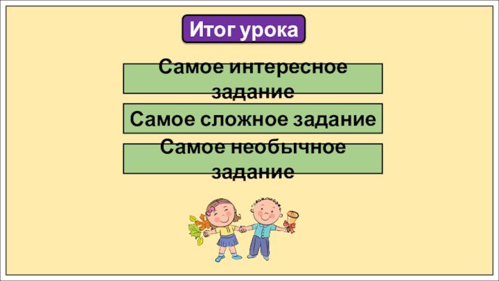 Итог урокаСамое интересное заданиеСамое сложное заданиеСамое необычное задание