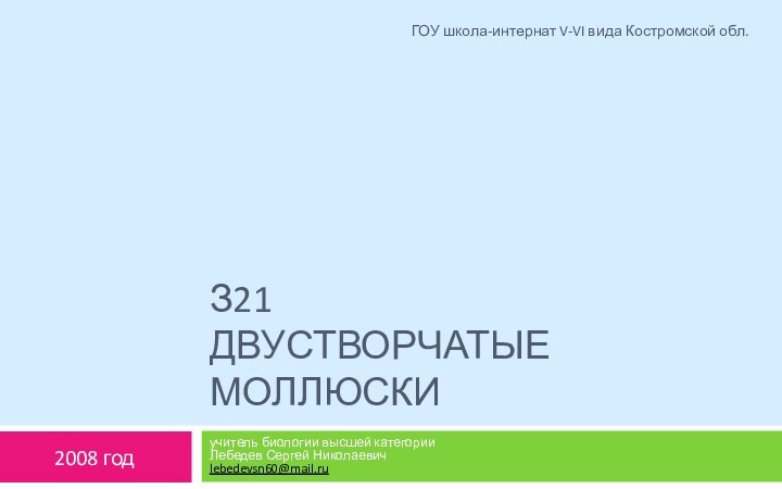 З21 двустворчатые моллюскиучитель биологии высшей категории Лебедев Сергей Николаевич lebedevsn60@mail.ru2008 годГОУ школа-интернат V-VI вида Костромской обл.