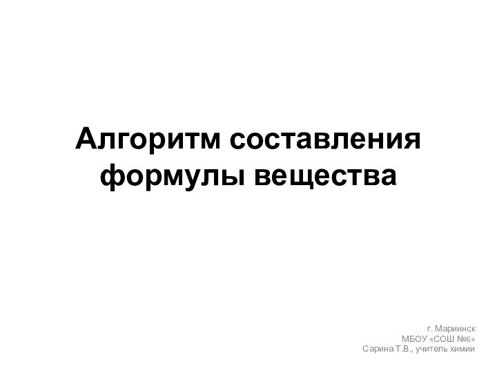 Алгоритм составления формулы веществаг. МариинскМБОУ «СОШ №6»Сарина Т.В., учитель химии